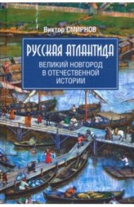 Русская Атлантида. Великий Новгород в отечественной истории / Смирнов Виктор Григорьевич