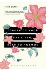 Говори со мной как с тем, кого ты любишь. 127 фраз, которые возвращают гармонию в отношения / Дрейфус Нэнси