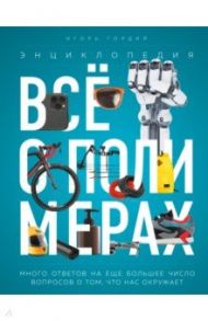 Всё о полимерах. Энциклопедия / Гордий Игорь Всеволодович