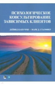 Психологическое консультирование зависимых клиентов / Капуччи Дейвид, Стауффер Марк Д.