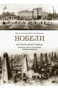 Нобели. История моей семьи: династия ученых, инженеров, предпринимателей / Нобель-Олейникова Марта Хелена