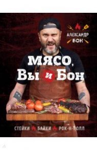 Мясо, вы и Бон. Стейки, байки, рок-н-ролл / Бон Александр