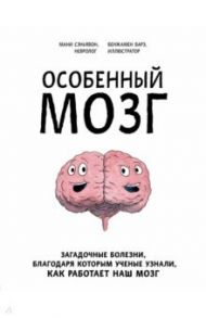 Особенный мозг. Загадочные болезни, благодаря которым ученые узнали, как работает наш мозг / Сэньявон Мани