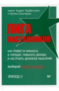 Лига Наставников. Эпизод II. Как привести финансы в порядок, повысить доходы и настроить денежное / Парабеллум Андрей Алексеевич, Сенаторов Артем Алексеевич