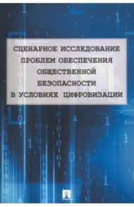 Сценарное исследование проблем обеспечения общественной безопасности в условиях цифровизации / Шульц Владимир Леопольдович, Бочкарев Сергей Александрович