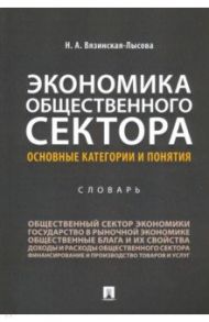 Экономика общественного сектора. Основные категории и понятия. Словарь / Вязинская-Лысова Наталья Алексеевна