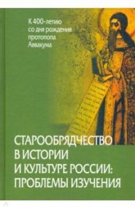Старообрядчество в истории и культуре России: проблемы изучения / Агеева Елена Александровна, Белякова Елена Владимировна, Белянкин Юрий Сергеевич