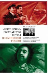 «Регулярное» государство Петра I в сталинской России. Судьбы историков права / Киселев Михаил Александрович