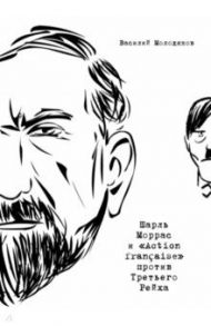 Шарль Моррас и «Action francaise» против Третьего Рейха / Молодяков Василий Элинархович