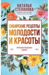 Сибирские рецепты молодости и красоты / Степанова Наталья Ивановна