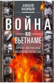 Война во Вьетнаме. Почему американцы потерпели поражение / Васильев Алексей Михайлович