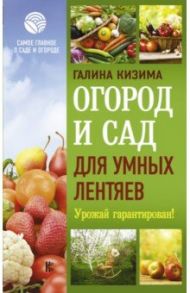 Огород и сад для умных лентяев. Урожай гарантирован! / Кизима Галина Александровна