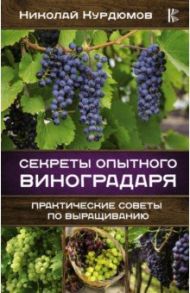 Секреты опытного виноградаря. Практические советы / Курдюмов Николай Иванович