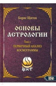 Основы астрологии. Первичный анализ космограммы. Том 2 / Щитов Борис Борисович