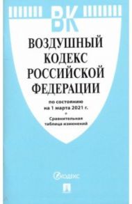 Воздушный кодекс РФ по состоянию на 01.03.2021 с таблицей изменений