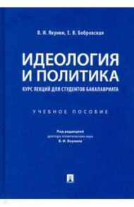Идеология и политика. Курс лекций для студентов бакалавриата. Учебное пособие / Якунин Владимир Иванович