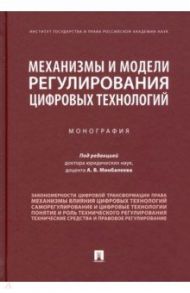 Механизмы и модели регулирования цифровых технологий. Монография / Минбалеев Алексей Владимирович, Мартынов Алексей Владимирович, Камалова Гульфия Гафиятовна