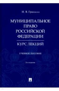 Муниципальное право Российской Федерации. Курс лекций. Учебное пособие / Гранкин Игорь Васильевич