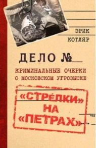 «Стрелки» на «Петрах». Криминальные очерки о московском угрозыске / Котляр Эрик Соломонович