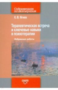 Терапевтическая встреча и ключевые навыки в психотерапии. Избранные работы / Ягнюк Константин Владимирович