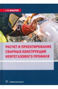 Расчет и проектирование сварных конструкций нефтегазового профиля / Макаров Геогргий Иванович