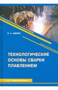 Технологические основы сварки плавлением / Щекин Виктор Андреевич