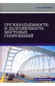 Грузоподъёмность и долговечность мостовых сооружений / Васильев Александр Ильич