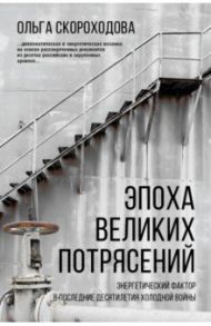 Эпоха великих потрясений. Энергетический фактор в последние десятилетия холодной войны / Скороходова Ольга Николаевна
