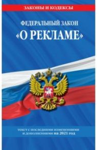 Федеральный закон "О рекламе". Текст с изменениями и дополнениями на 2021 год