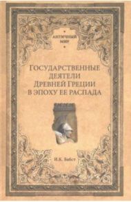 Государственные деятели Древней Греции в эпоху ее распада / Бабст Иван Кондратьевич