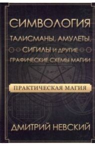 Практическая магия. Симвология. Талисманы, амулеты, сигилы и другие схемы магии / Невский Дмитрий