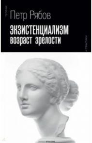 Экзистенциализм. Возраст зрелости / Рябов Петр Владимирович