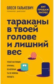 Тараканы в твоей голове и лишний вес. Узнай настоящие причины, по которым ты не можешь похудеть / Галькевич Олеся Сергеевна