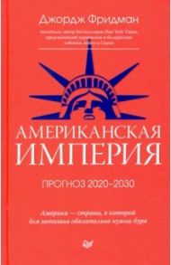 Американская империя. Прогноз 2020-2030 гг. / Фридман Джордж