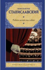 Работа актера над собой / Станиславский Константин Сергеевич