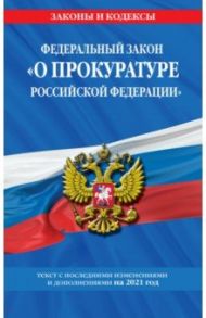 Федеральный закон "О прокуратуре Российской Федерации": изменения и дополнения на 2021 год