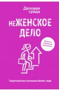 неЖЕНСКОЕ ДЕЛО. Секретный опыт бизнес-леди / Солодар Мария Александровна, Шуравина Ольга Николаевна, Синичкина Алина Ивановна