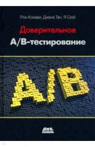 Доверительное А/В-тестирование. Практическое руководство по контролируемым экспериментам / Кохави Рон, Тан Диана, Сюй Я
