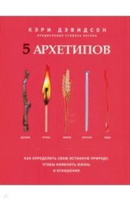 5 архетипов. Дерево. Огонь. Земля. Металл. Вода. Как определить свою истинную природу / Дэвидсон Кэри