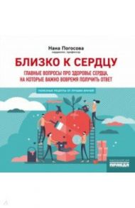 Близко к сердцу. Главные вопросы про здоровье сердца, на которые важно вовремя получить ответ / Погосова Нана Вачиковна