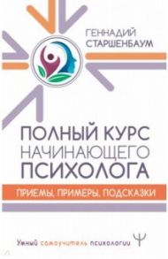 Полный курс начинающего психолога. Приемы, примеры, подсказки / Старшенбаум Геннадий Владимирович