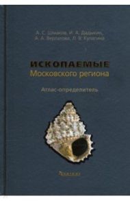 Ископаемые Московского региона. Атлас-определитель / Шмаков Алексей Сергеевич, Дадыкин Иван Антонович, Верлатова Анна Александровна, Кулагина Людмила Владимировна