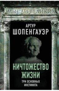 Ничтожество жизни. Три основных инстинкта / Шопенгауэр Артур