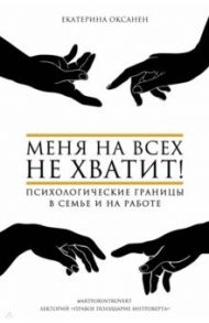 Меня на всех не хватит! Психологические границы в семье и на работе / Оксанен Екатерина Олеговна
