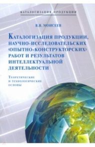 Каталогизация продукции, научно-исследовательских (опытно-конструкторских) работ и результатов инт. / Моисеев Виктор Васильевич