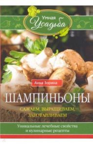 Шампиньоны. Сажаем, выращиваем, заготавливаем / Зорина Анна