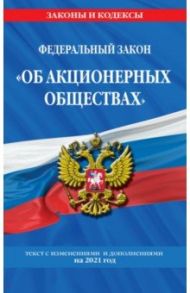 Федеральный закон "Об акционерных обществах". С изменениями и дополнениями на 2021 год