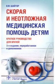Скорая и неотложная медицинская помощь детям. Краткое руководство для врачей / Шайтор Валентина Мироновна