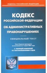 Кодекс Российской Федерации об административных правонарушениях. Текст по сост. на 1 марта 2021 г.