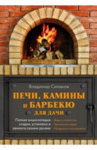 Печи, камины и барбекю для дачи. Полная энциклопедия кладки, установки и ремонта своими руками / Симаков Владимир Григориевич